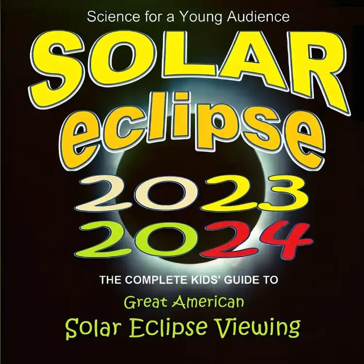 Solar Eclipse 2023/2024: The Complete Kids' Guide to Great American Solar Eclipse Viewing