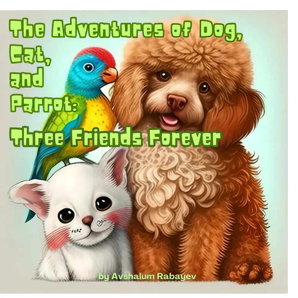 The Adventures of Dog, Cat, and Parrot: Three Friends Forever