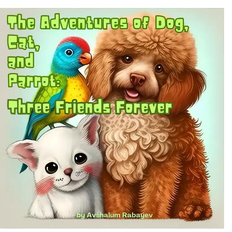 The Adventures of Dog, Cat, and Parrot: Three Friends Forever