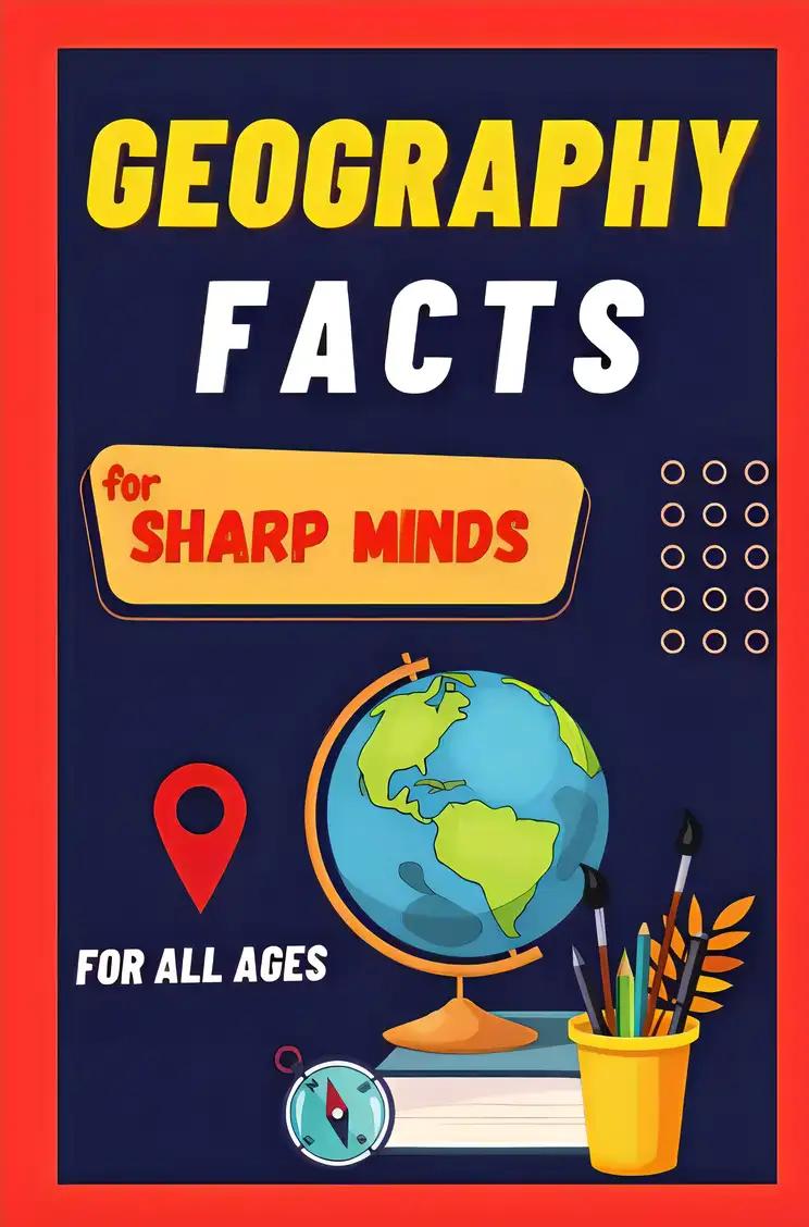 Geography Facts For Sharp Minds: Random But Mind-Blowing Facts About Countries, Cities, Mountains, Deserts, Forests | A Book For All Ages