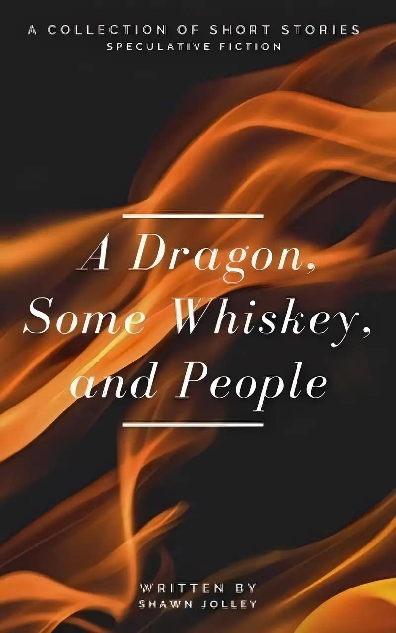 A Dragon, Some Whiskey, and People: A Collection of Short Stories