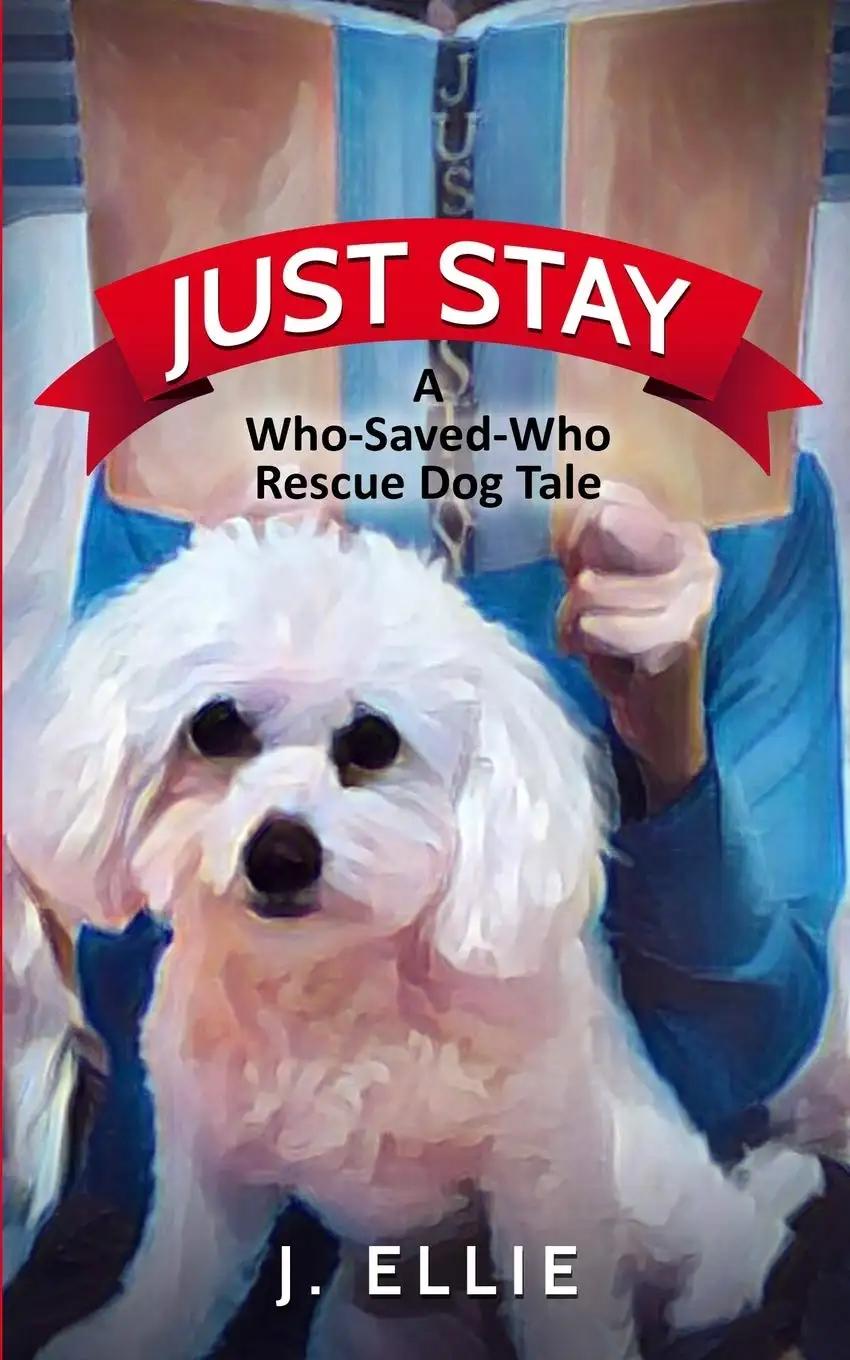 JUST STAY: A Who-Saved-Who Rescue Dog Tale