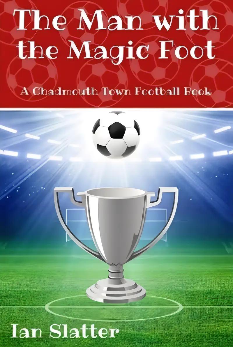 The Man with the Magic Foot: A time travel football story for 9-13 yr olds (Chadmouth Town Football Club)