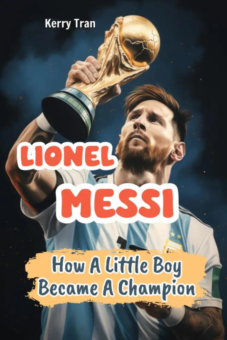 Lionel Messi: How A Little Boy Became A Champion