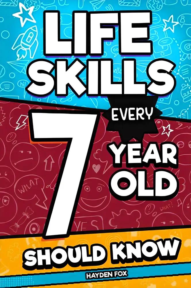 Life Skills Every 7 Year Old Should Know: An Essential Book For Young Boys and Girls To Unlock Their Secret Superpowers and Be Successful, Healthy, and Happy