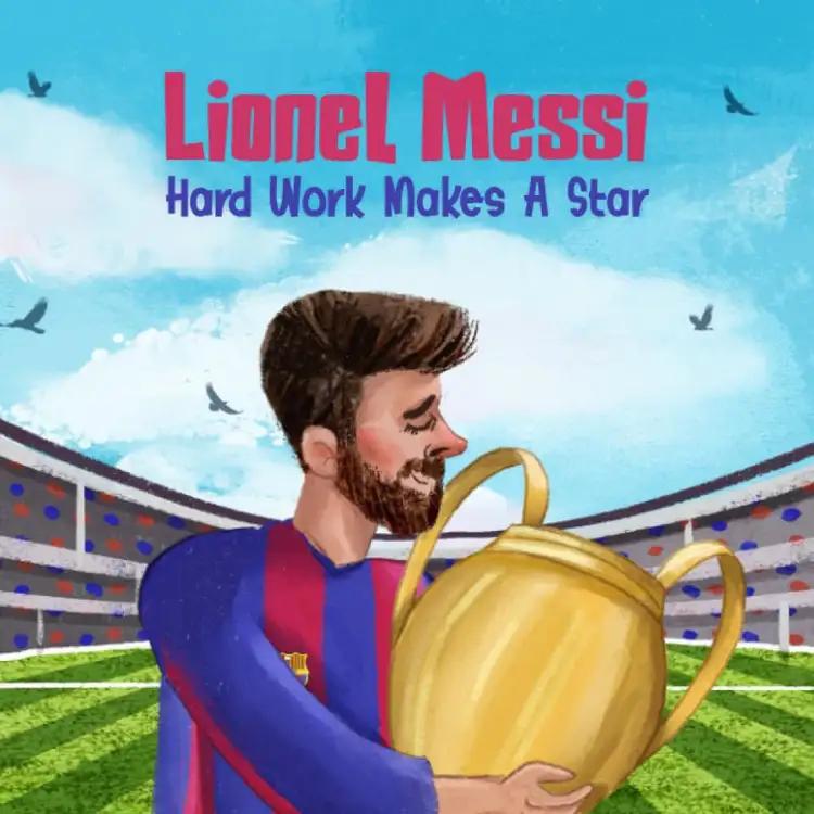 Lionel Messi: Hard Work Makes A Star! Inspiring Soccer Book For Kids Aged 3-12 Years Old