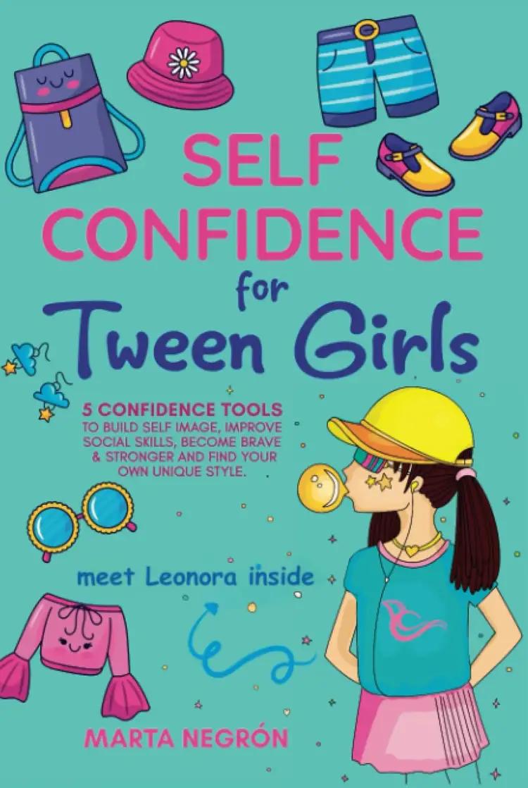 Self Confidence for Tween Girls: 5 Confidence Tools to Build a Positive Self-Image, Improve Social Skills, Become Stronger, and Find Your Own Unique Style