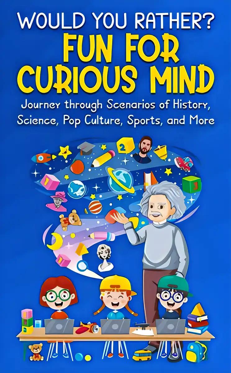 Would You Rather? Fun for Curious Mind: Journey through Scenarios of History, Science, Pop Culture, Sports, and More