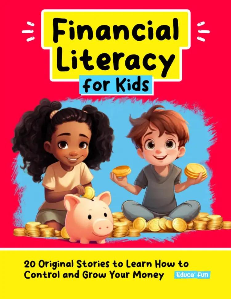 Financial Literacy for Kids: 20 Original Stories to Learn How to Control and Grow Your Money