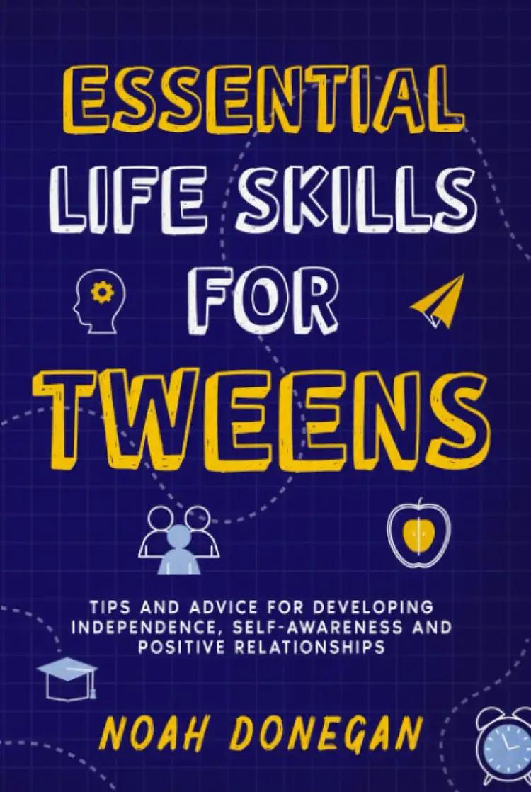 Essential Life Skills for Tweens: Tips and Advice for Developing Independence, Self-Awareness and Positive Relationships