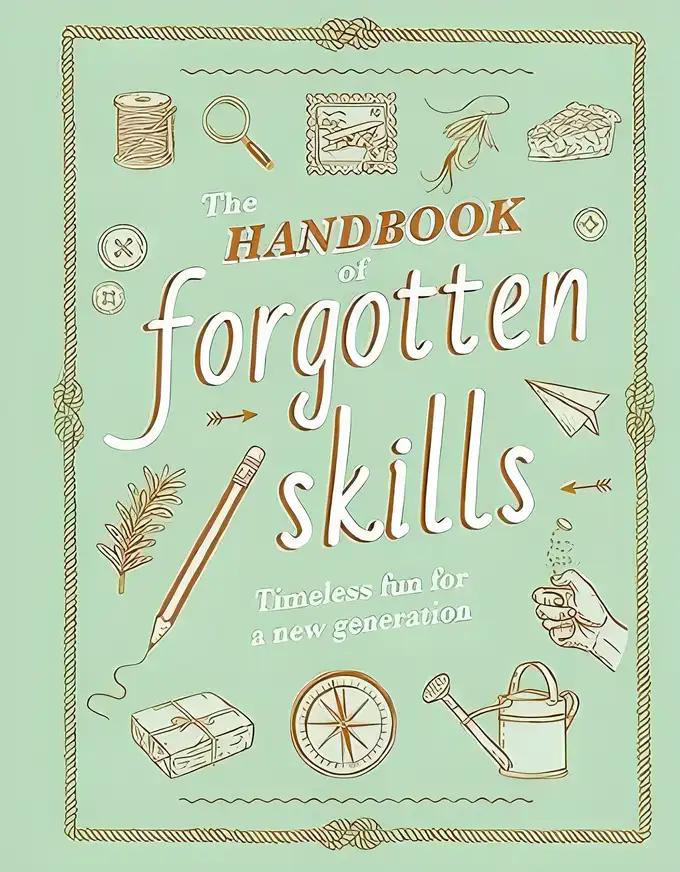 The Handbook of Forgotten Skills: Timeless Fun for a New Generation