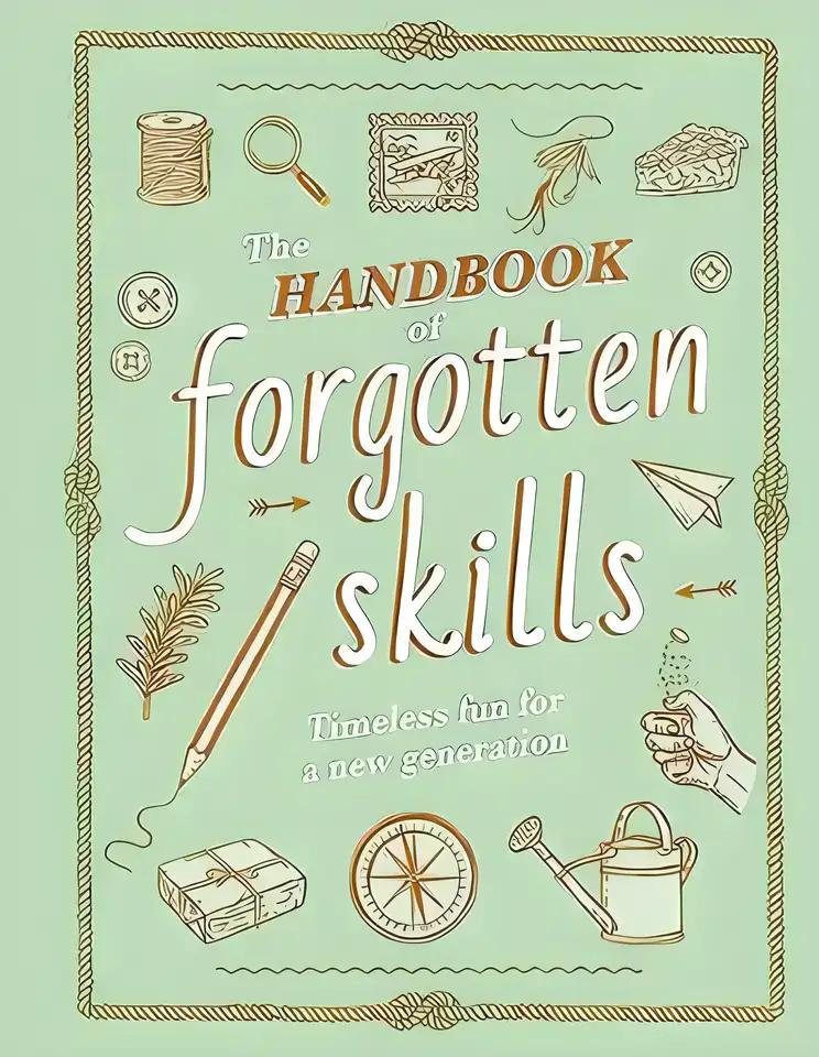 The Handbook of Forgotten Skills: Timeless Fun for a New Generation