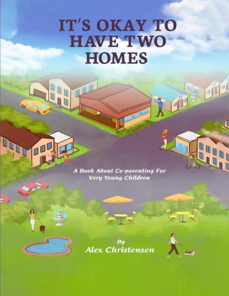 IT’S OKAY TO HAVE TWO HOMES: A Book About Co-parenting For Very Young Children