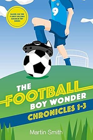 The Football Boy Wonder Chronicles 1-3: Football books for kids 7-12 (A Charlie Fry Adventure 1)